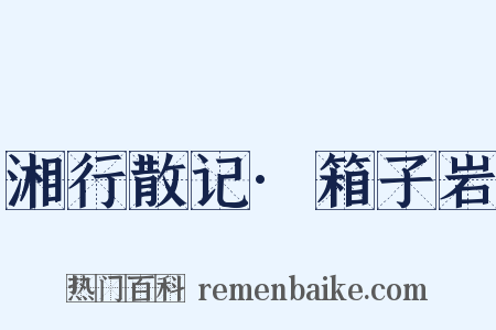 湘行散记·箱子岩是什么意思的图片